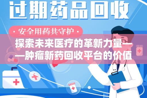 揭阳探索未来医疗的革新力量——肿瘤新药回收平台的价值与前景