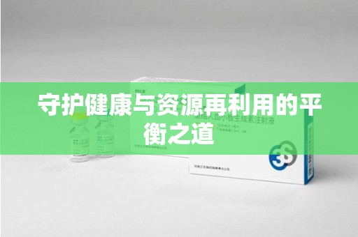 揭阳守护健康与资源再利用的平衡之道