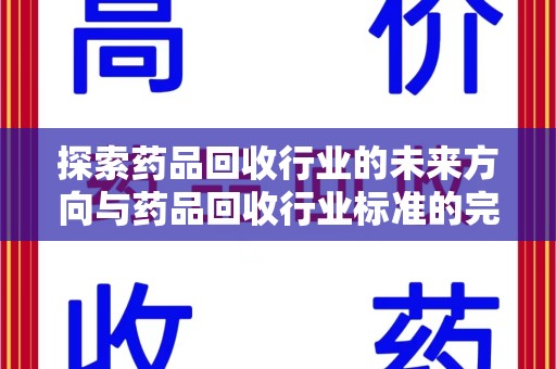 揭阳探索药品回收行业的未来方向与药品回收行业标准的完善