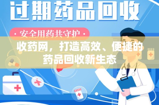 揭阳收药网，打造高效、便捷的药品回收新生态