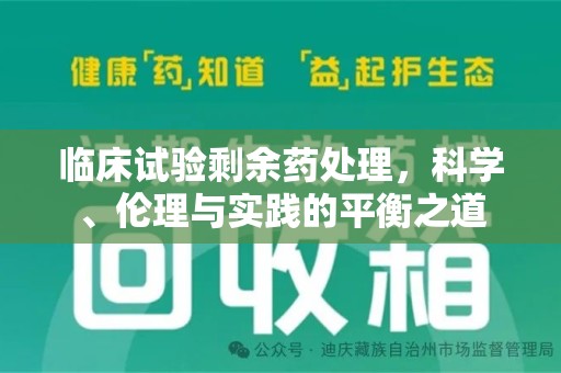 揭阳临床试验剩余药处理，科学、伦理与实践的平衡之道