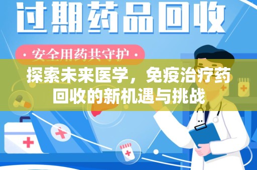 揭阳探索未来医学，免疫治疗药回收的新机遇与挑战