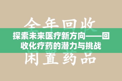 揭阳探索未来医疗新方向——回收化疗药的潜力与挑战