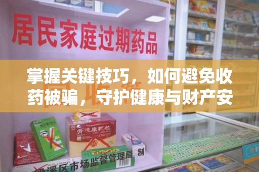 揭阳掌握关键技巧，如何避免收药被骗，守护健康与财产安全