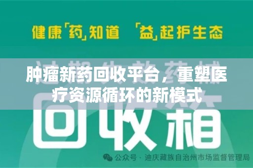 揭阳肿瘤新药回收平台，重塑医疗资源循环的新模式