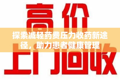 揭阳探索减轻药费压力收药新途径，助力患者健康管理