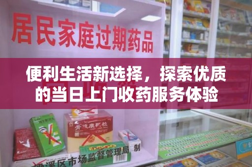 揭阳便利生活新选择，探索优质的当日上门收药服务体验