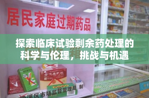 揭阳探索临床试验剩余药处理的科学与伦理，挑战与机遇