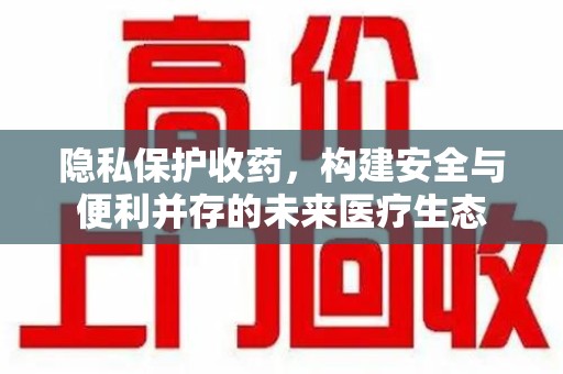 揭阳隐私保护收药，构建安全与便利并存的未来医疗生态