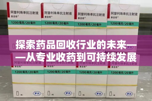 揭阳探索药品回收行业的未来——从专业收药到可持续发展