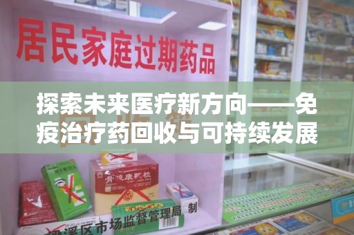 揭阳探索未来医疗新方向——免疫治疗药回收与可持续发展的平衡