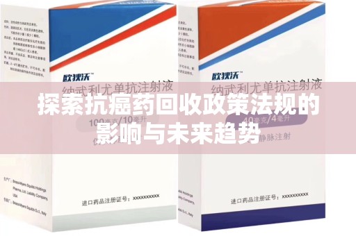 揭阳探索抗癌药回收政策法规的影响与未来趋势
