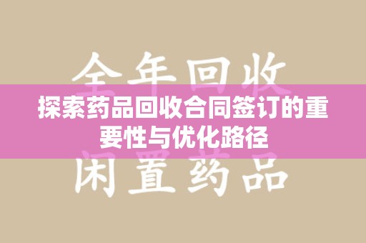 揭阳探索药品回收合同签订的重要性与优化路径