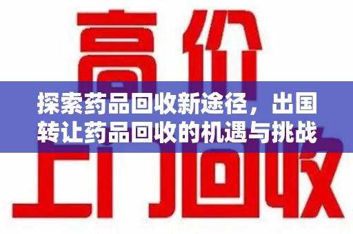 揭阳探索药品回收新途径，出国转让药品回收的机遇与挑战