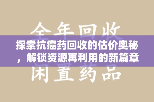 揭阳探索抗癌药回收的估价奥秘，解锁资源再利用的新篇章