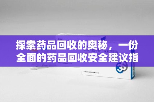 揭阳探索药品回收的奥秘，一份全面的药品回收安全建议指南