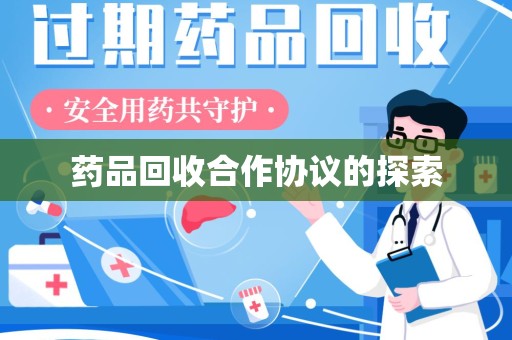 揭阳药品回收合作协议的探索