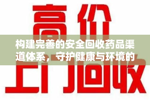揭阳构建完善的安全回收药品渠道体系，守护健康与环境的未来