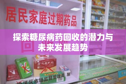 揭阳探索糖尿病药回收的潜力与未来发展趋势