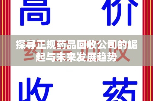 揭阳探寻正规药品回收公司的崛起与未来发展趋势