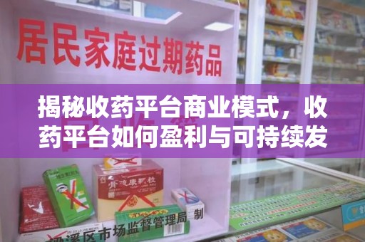 揭阳揭秘收药平台商业模式，收药平台如何盈利与可持续发展之路