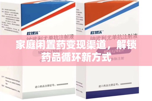 揭阳家庭闲置药变现渠道，解锁药品循环新方式