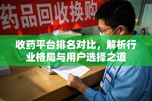 揭阳收药平台排名对比，解析行业格局与用户选择之道