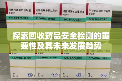 揭阳探索回收药品安全检测的重要性及其未来发展趋势