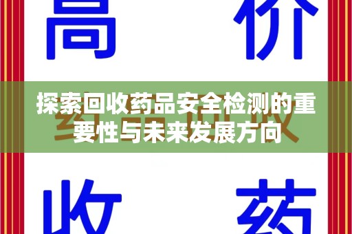 揭阳探索回收药品安全检测的重要性与未来发展方向