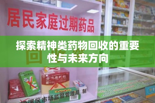揭阳探索精神类药物回收的重要性与未来方向