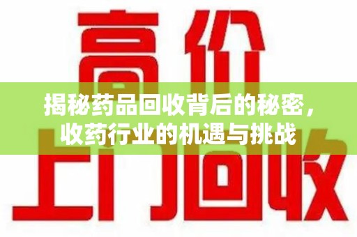 揭阳揭秘药品回收背后的秘密，收药行业的机遇与挑战