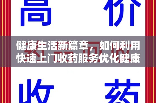揭阳健康生活新篇章，如何利用快速上门收药服务优化健康管理