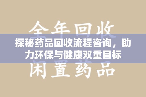 揭阳探秘药品回收流程咨询，助力环保与健康双重目标