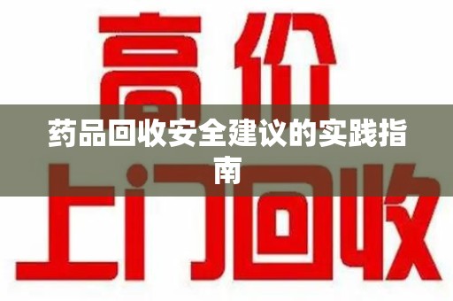 揭阳药品回收安全建议的实践指南