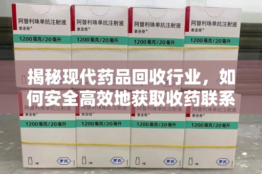 揭阳揭秘现代药品回收行业，如何安全高效地获取收药联系方式