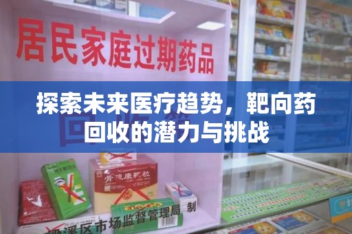 揭阳探索未来医疗趋势，靶向药回收的潜力与挑战
