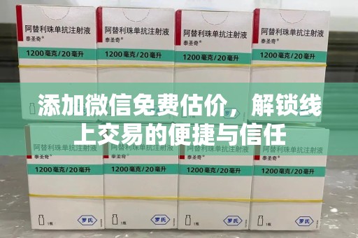 揭阳添加微信免费估价，解锁线上交易的便捷与信任