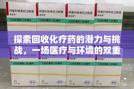 揭阳探索回收化疗药的潜力与挑战，一场医疗与环境的双重博弈