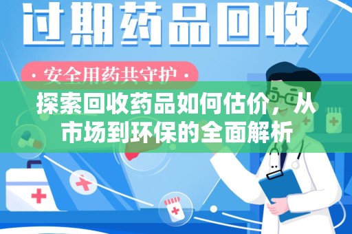 揭阳探索回收药品如何估价，从市场到环保的全面解析