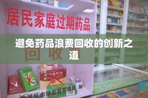 揭阳避免药品浪费回收的创新之道