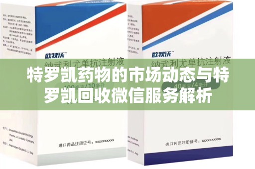 揭阳特罗凯药物的市场动态与特罗凯回收微信服务解析