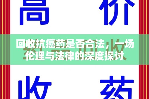 揭阳回收抗癌药是否合法，一场伦理与法律的深度探讨