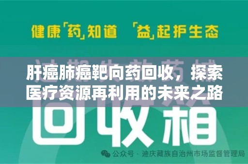 揭阳肝癌肺癌靶向药回收，探索医疗资源再利用的未来之路