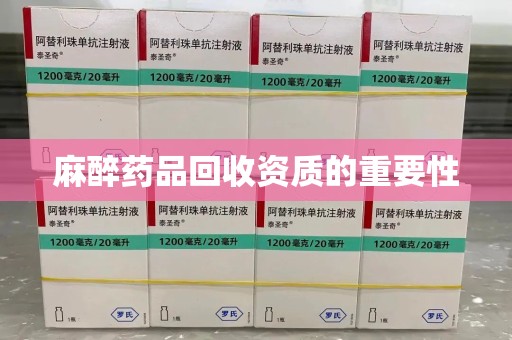 揭阳麻醉药品回收资质的重要性