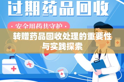 揭阳转赠药品回收处理的重要性与实践探索