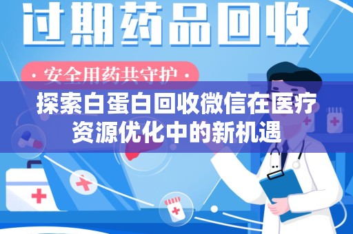 揭阳探索白蛋白回收微信在医疗资源优化中的新机遇
