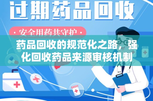 揭阳药品回收的规范化之路，强化回收药品来源审核机制