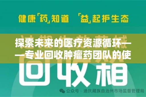 揭阳探索未来的医疗资源循环——专业回收肿瘤药团队的使命与价值