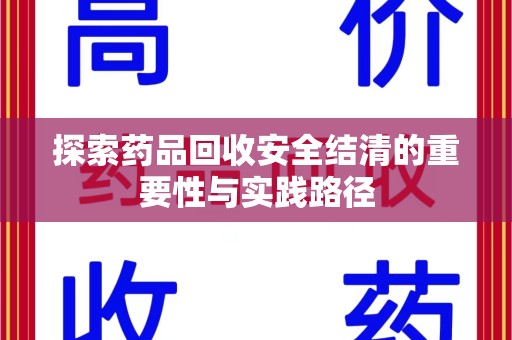 揭阳探索药品回收安全结清的重要性与实践路径