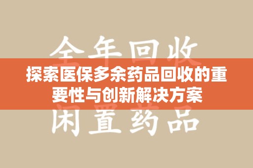 揭阳探索医保多余药品回收的重要性与创新解决方案